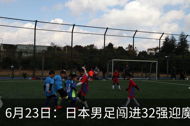 6月23日：日本男足闯进32强迎魔鬼对手，晋级16强有多难？